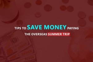 Tips To Save Money Paying The Overseas Summer Trip