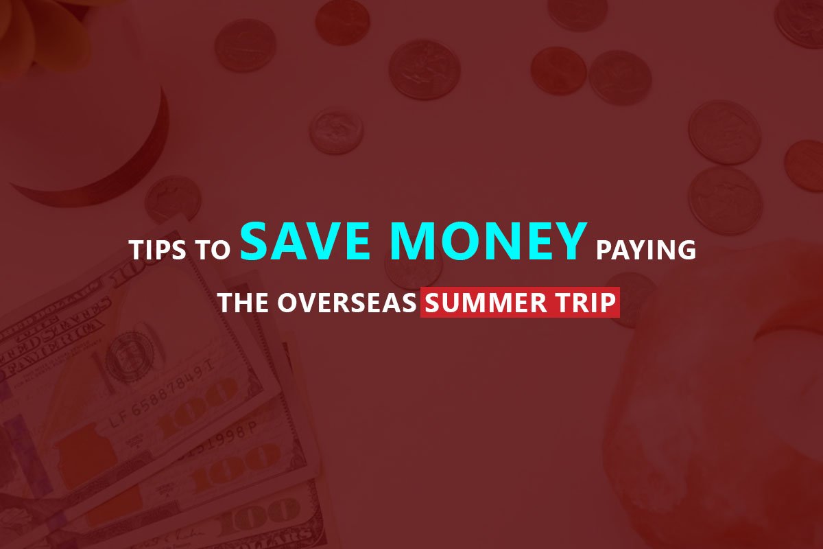 Tips To Save Money Paying The Overseas Summer Trip